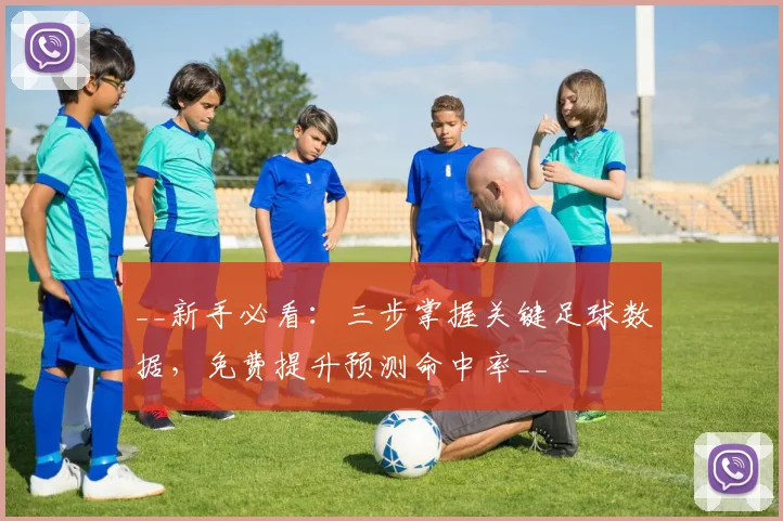 __新手必看：三步掌握关键足球数据，免费提升预测命中率__