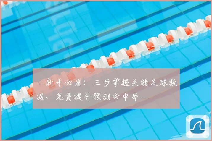 __新手必看：三步掌握关键足球数据，免费提升预测命中率__