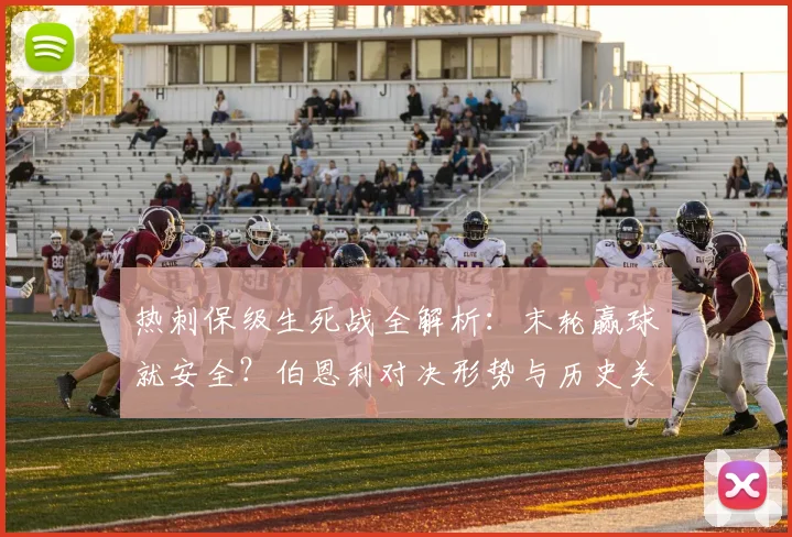 热刺保级生死战全解析:末轮赢球就安全?伯恩利对决形势与历史关键点